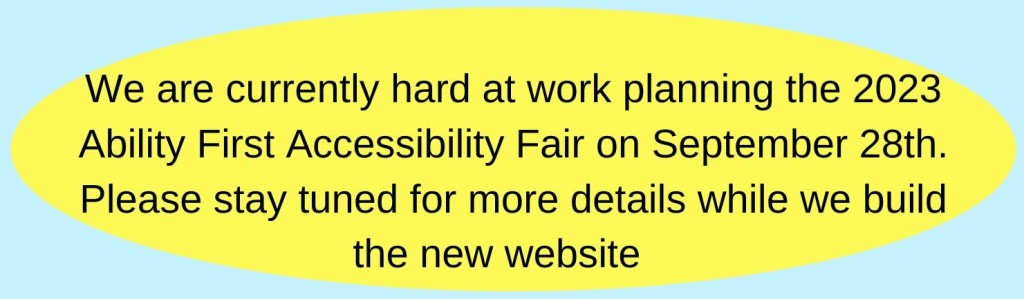 We are currently hard at work planning the 2023 Ability First Accessibility Fair. Please stay tuned for more details while we build the new website.
